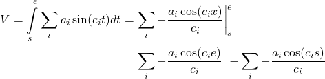  \begin{align*} V = \int\limits_{s}^{e} \sum\limits_{i} a_i \sin(c_i t) dt &= \sum\limits_{i}{ - \frac{a_i \cos(c_i x)}{c_i}\bigg|_{s}^{e}} \\ &= \sum\limits_{i}{ - \frac{a_i \cos(c_i e)}{c_i}} \ - \sum\limits_{i}{ - \frac{a_i \cos(c_i s)}{c_i}} \end{align*} 