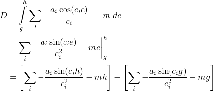  \begin{align*} D &= \int\limits_{g}^{h} \sum\limits_{i}{ - \frac{a_i \cos(c_i e)}{c_i}} \ - m\ de \\ &= \sum\limits_{i}{-\frac{a_i \sin(c_i e)}{c_i^2} - me \bigg|_g^h} \\ &= \left[ \sum\limits_{i}{-\frac{a_i \sin(c_i h)}{c_i^2}} - mh  \right] - \left[ \sum\limits_{i}{-\frac{a_i \sin(c_i g)}{c_i^2}} - mg  \right] \end{align*} 