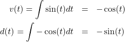 \begin{eqnarray*} v(t) = \int \sin(t) dt &=& -\cos(t) \\ d(t) = \int -\cos(t) dt &=& -\sin(t) \end{eqnarray*} 